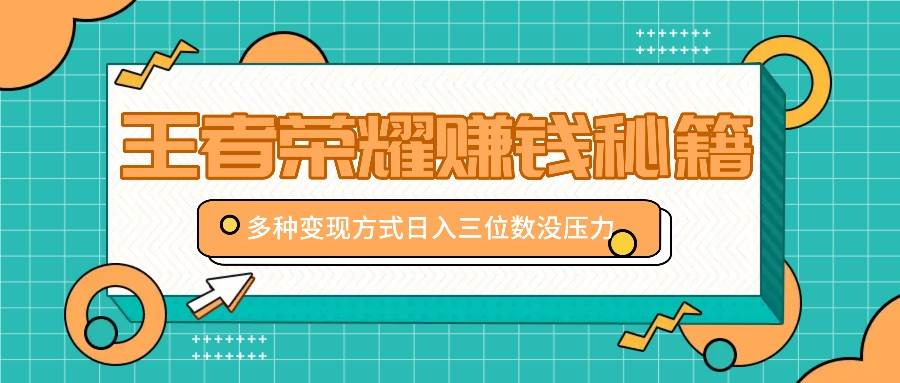 王者荣耀赚钱秘籍，多种变现方式，日入三位数没压力【附送资料】|无忧资源社