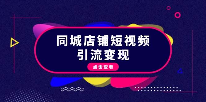 （13240期）同城店铺短视频引流变现：掌握抖音平台规则，打造爆款内容，实现流量变现|无忧资源社