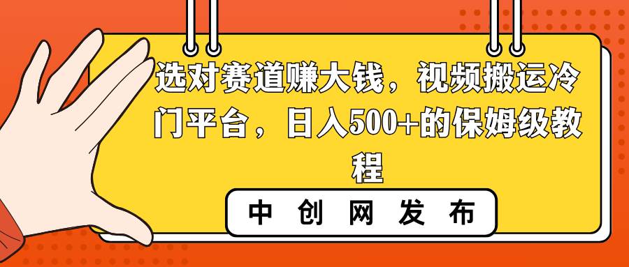 （8793期）选对赛道赚大钱，视频搬运冷门平台，日入500+的保姆级教程|无忧资源社