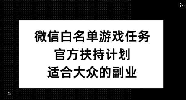 微信白名单游戏任务，官方扶持计划，适合大众的副业【揭秘】|无忧资源社