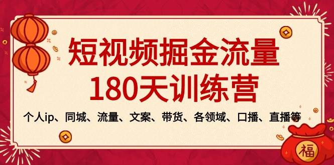 （8932期）短视频-掘金流量180天训练营，个人ip、同城、流量、文案、带货、各领域…|无忧资源社