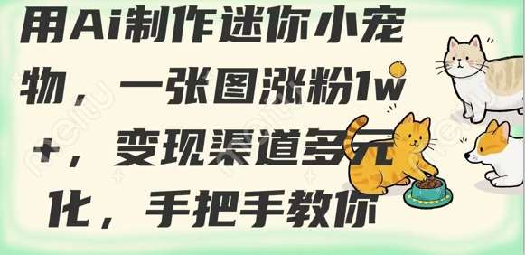 用AI制作迷你小宠物，一张图涨粉1w+，变现渠道多元化，手把手教你|无忧资源社