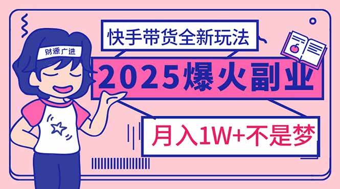 （14275期）2025年爆红副业！快手带货全新玩法，月入1万加不是梦！|无忧资源社