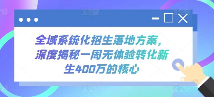全域系统化招生落地方案，深度揭秘一周无体验转化新生400万的核心|无忧资源社