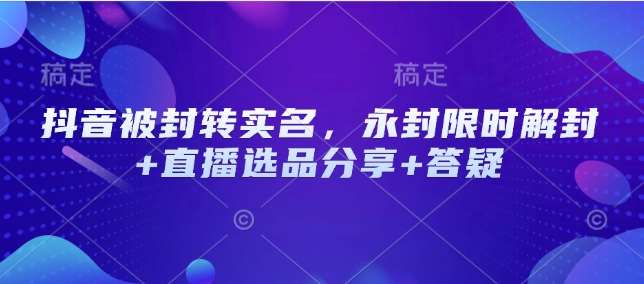 抖音被封转实名，永封限时解封+直播选品分享+答疑|无忧资源社