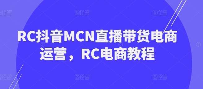 RC抖音MCN直播带货电商运营，RC电商教程|无忧资源社