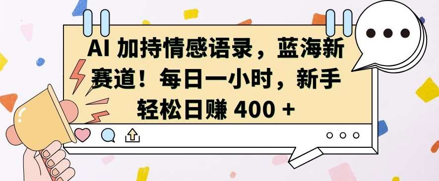 AI 加持情感语录，蓝海新赛道，每日一小时，新手轻松日入 400【揭秘】|无忧资源社