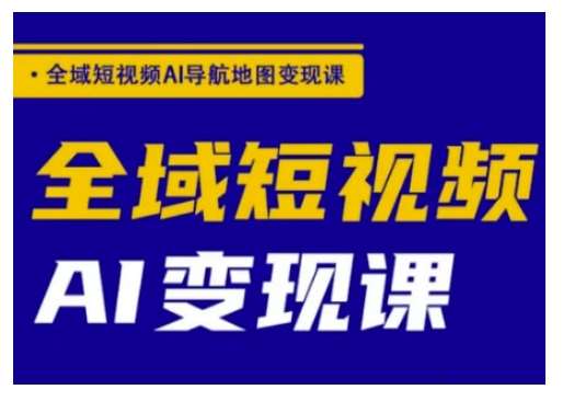 全域短视频AI导航地图变现课，全域短视频AI变现课|无忧资源社