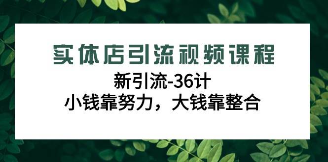 （9048期）实体店引流视频课程，新引流-36计，小钱靠努力，大钱靠整合（48节-无水印）|无忧资源社