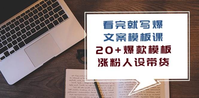 看完就写爆的文案模板课，20+爆款模板涨粉人设带货（11节课）|无忧资源社