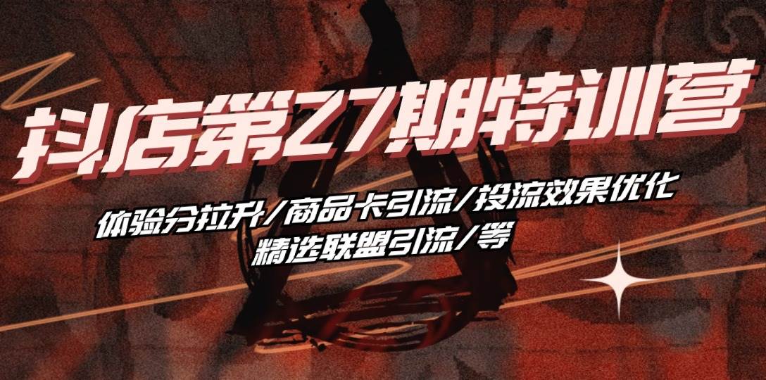 （10625期）抖店·第27期特训营 体验分拉升/商品卡引流/投流效果优化/精选联盟引流/等|无忧资源社