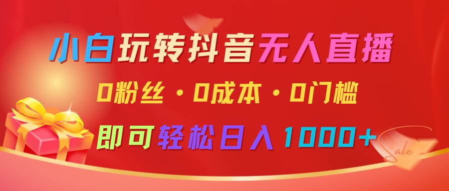 小白玩转抖音无人直播，0粉丝、0成本、0门槛，轻松日入1000+|无忧资源社