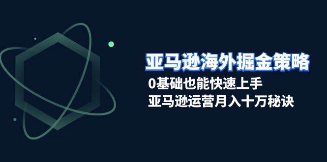 （13644期）亚马逊海外掘金策略，0基础也能快速上手，亚马逊运营月入十万秘诀|无忧资源社
