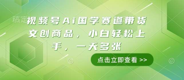 视频号Ai国学赛道带货文创商品，小白轻松上手，一天多张|无忧资源社