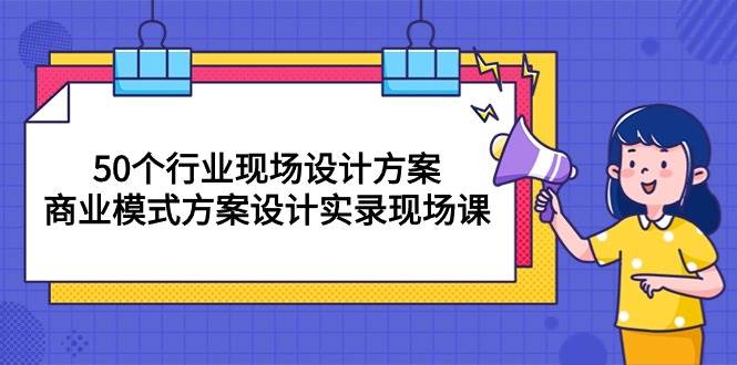 （10300期）50个行业 现场设计方案，商业模式方案设计实录现场课（50节课）|无忧资源社