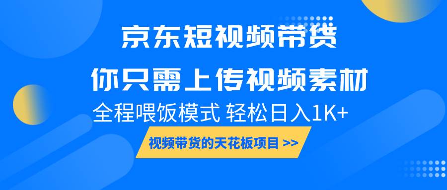 京东短视频带货， 你只需上传视频素材轻松日入1000+， 小白宝妈轻松上手|无忧资源社