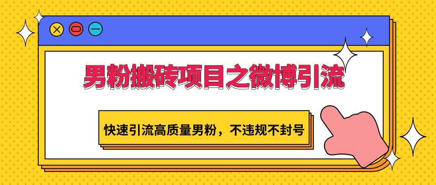 男粉搬砖项目之微博引流，快速引流高质量男粉，不违规不封号|无忧资源社