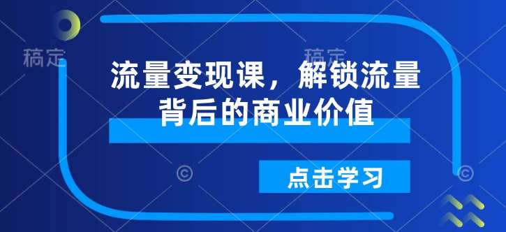 流量变现课，解锁流量背后的商业价值|无忧资源社