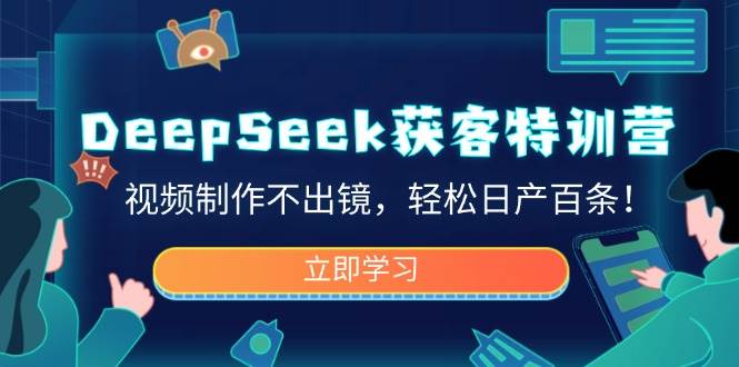 （14461期）DeepSeek获客特训营，视频制作不出镜，轻松日产百条！|无忧资源社