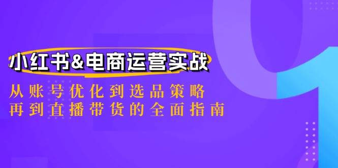 小红书&电商运营实战：从账号优化到选品策略，再到直播带货的全面指南|无忧资源社