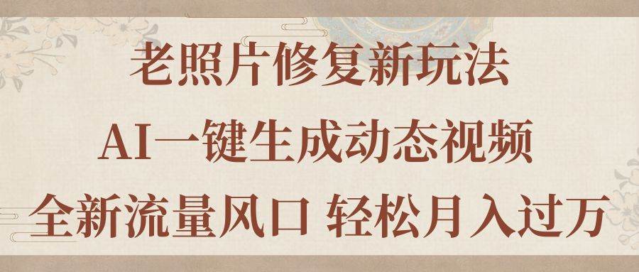 （11503期）老照片修复新玩法，老照片AI一键生成动态视频 全新流量风口 轻松月入过万|无忧资源社