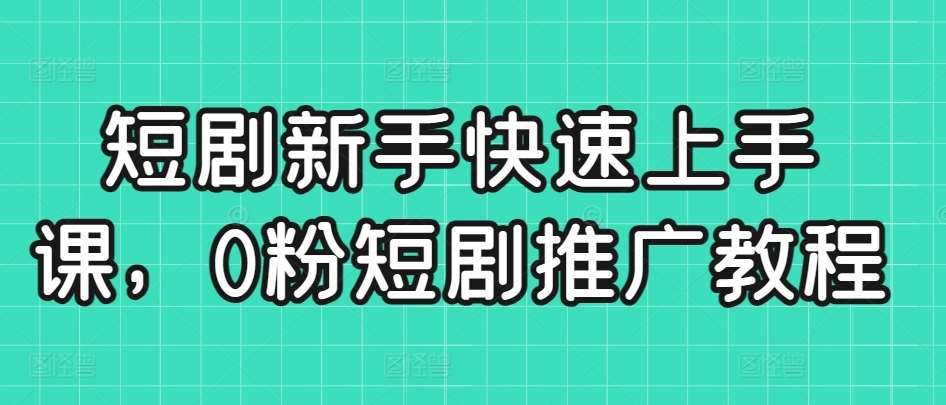 短剧新手快速上手课，0粉短剧推广教程|无忧资源社