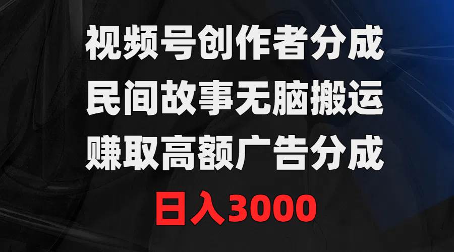 （9390期）视频号创作者分成，民间故事无脑搬运，赚取高额广告分成，日入3000|无忧资源社
