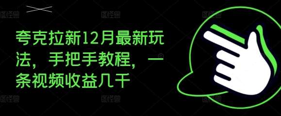 夸克拉新12月最新玩法，手把手教程，一条视频收益几千|无忧资源社
