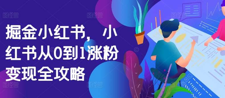 掘金小红书，小红书从0到1涨粉变现全攻略|无忧资源社