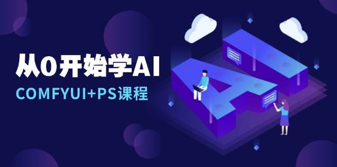 从0开始学AI，COMFYUI+PS课程，安装详解/报错解决/图文创作/线稿控制/等等|无忧资源社