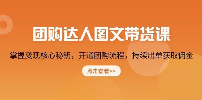 团购达人图文带货课，掌握变现核心秘钥，开通团购流程，持续出单获取佣金|无忧资源社