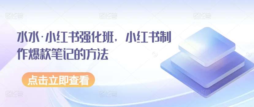 水水·小红书强化班，小红书制作爆款笔记的方法|无忧资源社