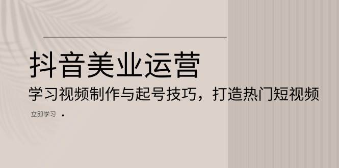 抖音美业运营：学习视频制作与起号技巧，打造热门短视频|无忧资源社