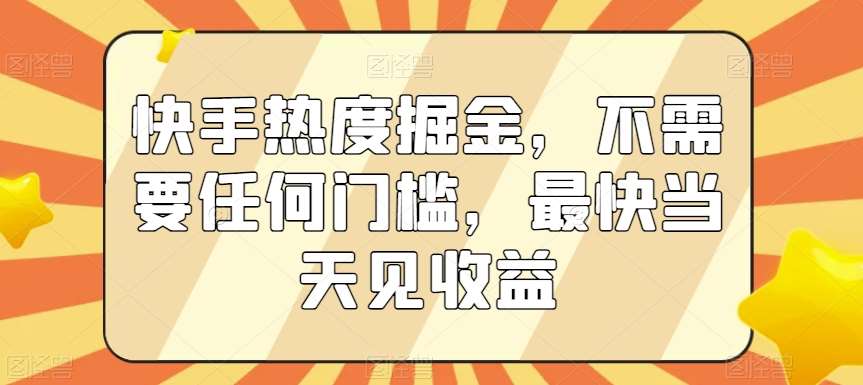 快手热度掘金，不需要任何门槛，最快当天见收益【揭秘】|无忧资源社