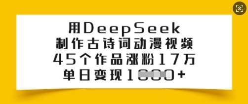 用DeepSeek制作古诗词动漫视频，45个作品涨粉17万，单日变现多张|无忧资源社