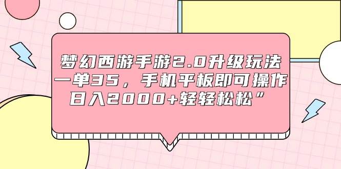 （9303期）梦幻西游手游2.0升级玩法，一单35，手机平板即可操作，日入2000+轻轻松松”|无忧资源社