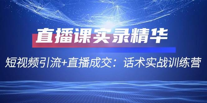 直播课实录精华：短视频引流+直播成交：话术实战训练营|无忧资源社