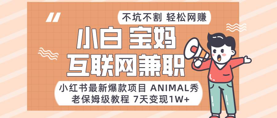 小红书最新爆款项目Animal秀，适合小白、宝妈、上班族、大学生互联网兼职月入1W+|无忧资源社
