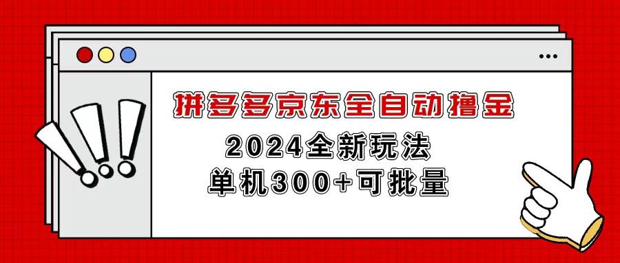 （11063期）拼多多京东全自动撸金，单机300+可批量|无忧资源社