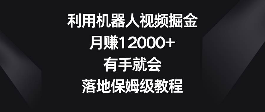 （8801期）利用机器人视频掘金，月赚12000+，有手就会，落地保姆级教程|无忧资源社