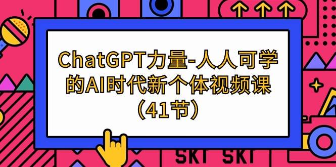 （9670期）ChatGPT-力量-人人可学的AI时代新个体视频课（41节）|无忧资源社