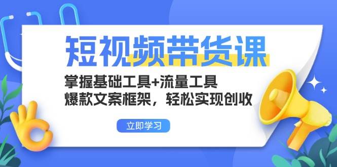 （13356期）短视频带货课：掌握基础工具+流量工具，爆款文案框架，轻松实现创收|无忧资源社