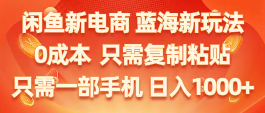 （11013期）闲鱼新电商,蓝海新玩法,0成本,只需复制粘贴,小白轻松上手,只需一部手机…|无忧资源社