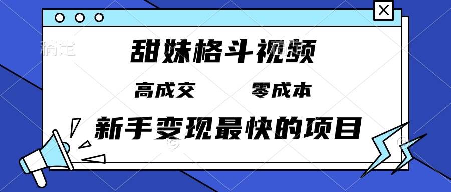 （13561期）甜妹格斗视频，高成交零成本，，谁发谁火，新手变现最快的项目，日入3000+|无忧资源社