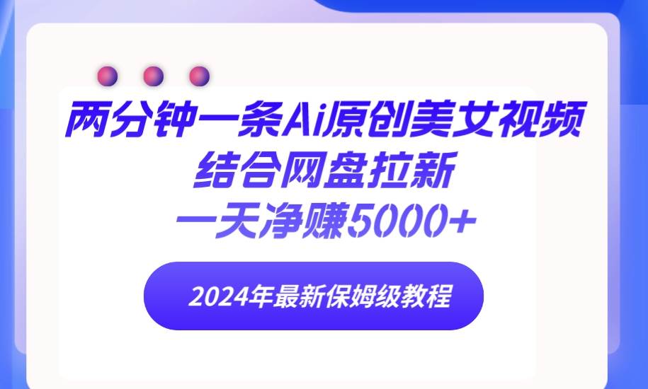（9484期）两分钟一条Ai原创美女视频结合网盘拉新，一天净赚5000+ 24年最新保姆级教程|无忧资源社
