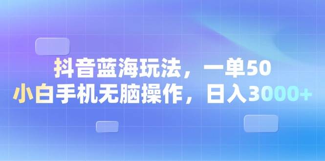 （13729期）抖音蓝海玩法，一单50，小白手机无脑操作，日入3000+|无忧资源社