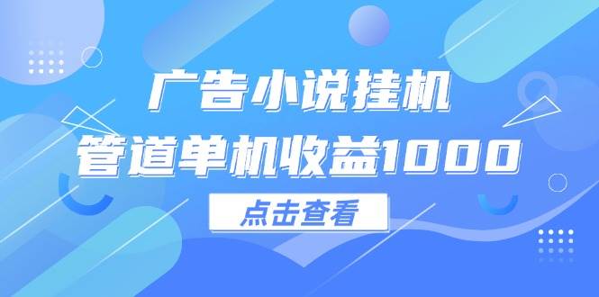 （12198期）广告小说挂机管道单机收益1000+|无忧资源社