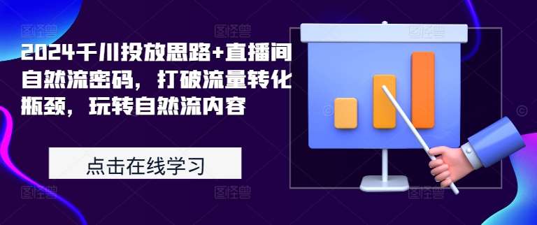 2024千川投放思路+直播间自然流密码，打破流量转化瓶颈，玩转自然流内容|无忧资源社