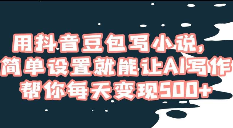 用抖音豆包写小说，简单设置就能让AI写作帮你每天变现500+【揭秘】|无忧资源社