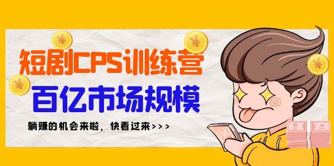 （9257期）短剧CPS特训营，百亿市场规模，新手可躺赚的项目（35节）|无忧资源社
